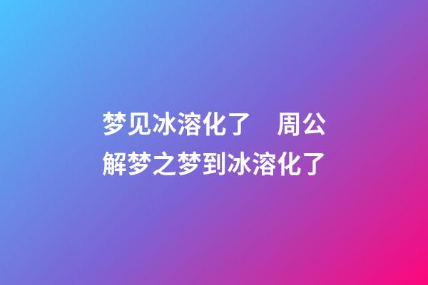 梦见冰溶化了　周公解梦之梦到冰溶化了